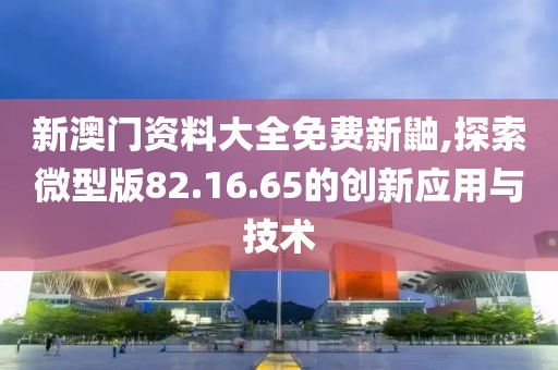 新澳門資料大全免費(fèi)新鼬,探索微型版82.16.65的創(chuàng)新應(yīng)用與技術(shù)