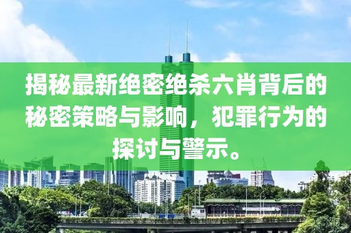 揭秘最新絕密絕殺六肖背后的秘密策略與影響，犯罪行為的探討與警示。