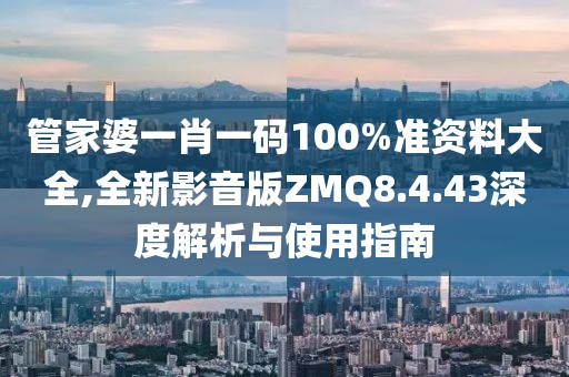 管家婆一肖一碼100%準資料大全,全新影音版ZMQ8.4.43深度解析與使用指南