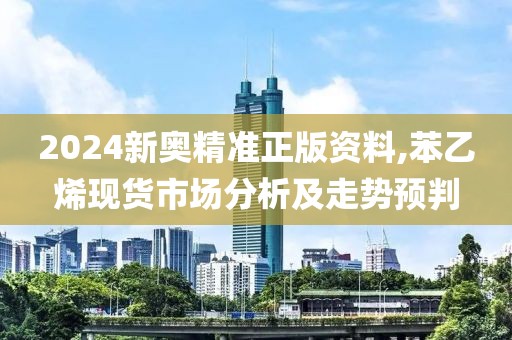 2024新奧精準正版資料,苯乙烯現(xiàn)貨市場分析及走勢預判