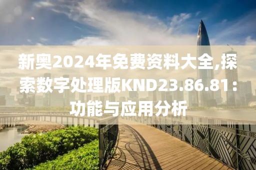 新奧2024年免費(fèi)資料大全,探索數(shù)字處理版KND23.86.81：功能與應(yīng)用分析