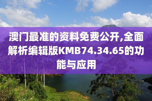 澳門最準(zhǔn)的資料免費(fèi)公開,全面解析編輯版KMB74.34.65的功能與應(yīng)用