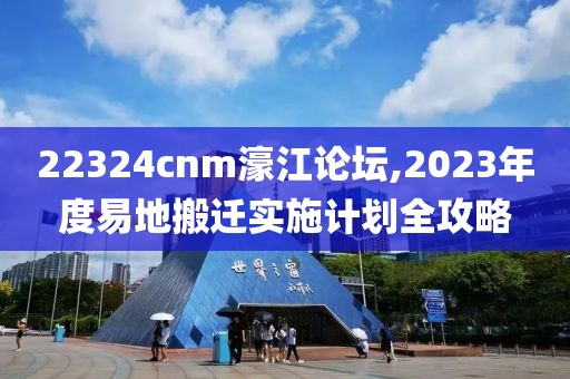 22324cnm濠江論壇,2023年度易地搬遷實(shí)施計(jì)劃全攻略