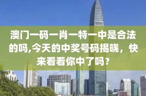 澳門一碼一肖一特一中是合法的嗎,今天的中獎號碼揭曉，快來看看你中了嗎？