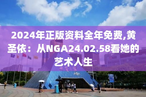 2024年正版資料全年免費(fèi),黃圣依：從NGA24.02.58看她的藝術(shù)人生