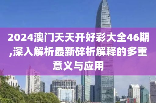 2024澳門(mén)天天開(kāi)好彩大全46期,深入解析最新碎析解釋的多重意義與應(yīng)用