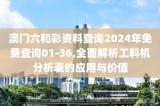 澳門六和彩資料查詢2024年免費查詢01-36,全面解析工料機分析表的應(yīng)用與價值