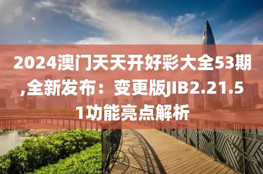 2024澳門天天開好彩大全53期,全新發(fā)布：變更版JIB2.21.51功能亮點解析