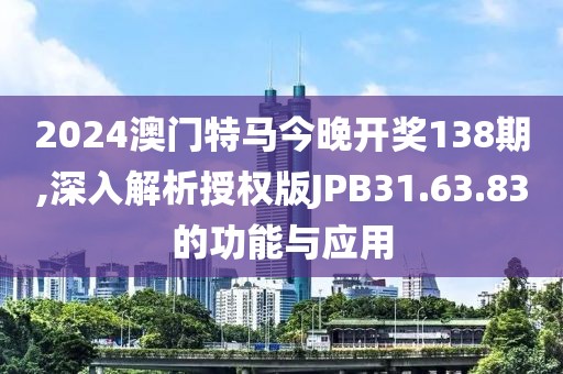 2024澳門特馬今晚開(kāi)獎(jiǎng)138期,深入解析授權(quán)版JPB31.63.83的功能與應(yīng)用