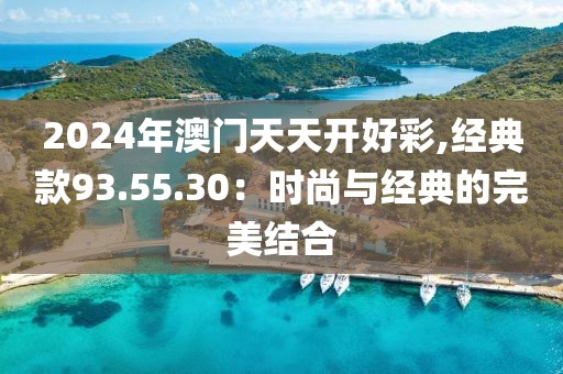 2024年澳門天天開好彩,經(jīng)典款93.55.30：時(shí)尚與經(jīng)典的完美結(jié)合