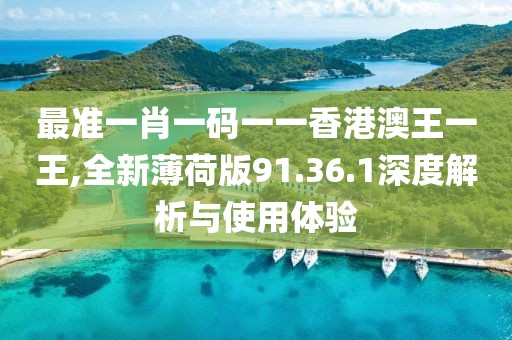 最準一肖一碼一一香港澳王一王,全新薄荷版91.36.1深度解析與使用體驗