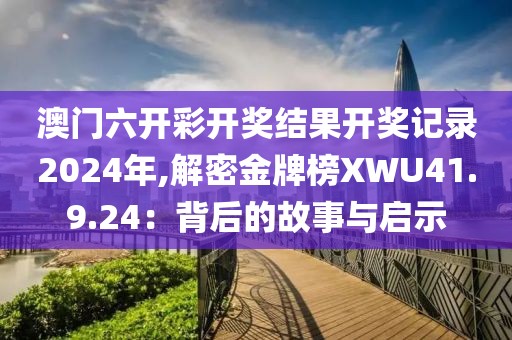 澳門六開(kāi)彩開(kāi)獎(jiǎng)結(jié)果開(kāi)獎(jiǎng)記錄2024年,解密金牌榜XWU41.9.24：背后的故事與啟示