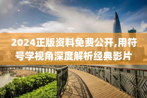 2024正版資料免費公開,用符號學(xué)視角深度解析經(jīng)典影片