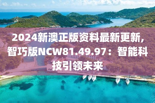 2024新澳正版資料最新更新,智巧版NCW81.49.97：智能科技引領(lǐng)未來