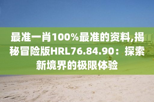 最準(zhǔn)一肖100%最準(zhǔn)的資料,揭秘冒險(xiǎn)版HRL76.84.90：探索新境界的極限體驗(yàn)