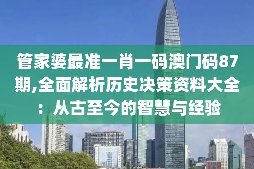 管家婆最準(zhǔn)一肖一碼澳門碼87期,全面解析歷史決策資料大全：從古至今的智慧與經(jīng)驗(yàn)