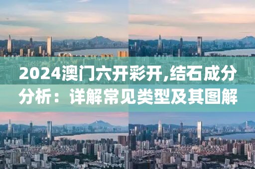 2024澳門六開彩開,結(jié)石成分分析：詳解常見類型及其圖解