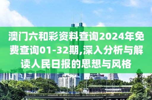 澳門六和彩資料查詢2024年免費(fèi)查詢01-32期,深入分析與解讀人民日報(bào)的思想與風(fēng)格