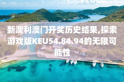 新澳利澳門開獎歷史結(jié)果,探索游戲版KEU54.84.94的無限可能性