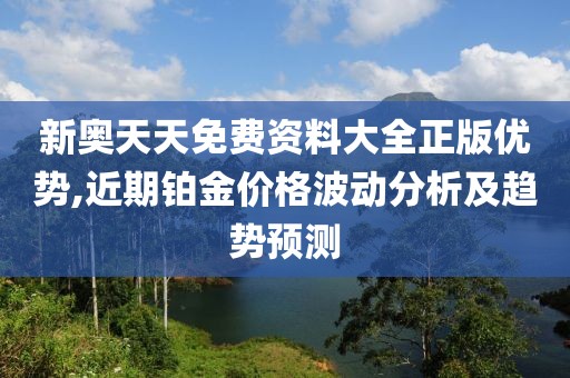 新奧天天免費(fèi)資料大全正版優(yōu)勢,近期鉑金價格波動分析及趨勢預(yù)測