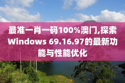 最準(zhǔn)一肖一碼100%澳門,探索Windows 69.16.97的最新功能與性能優(yōu)化