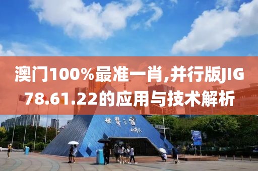 澳門100%最準(zhǔn)一肖,并行版JIG78.61.22的應(yīng)用與技術(shù)解析