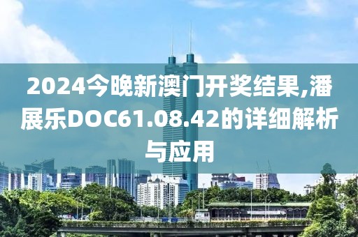 2024今晚新澳門開獎結果,潘展樂DOC61.08.42的詳細解析與應用