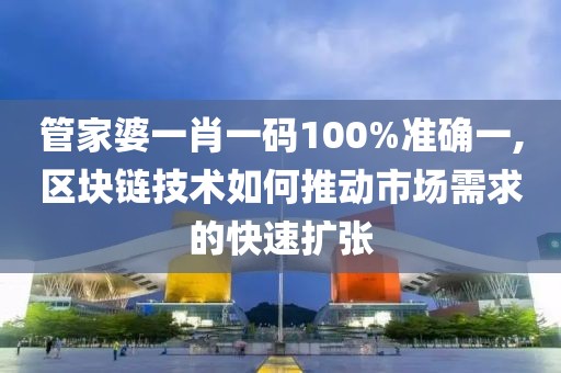 管家婆一肖一碼100%準(zhǔn)確一,區(qū)塊鏈技術(shù)如何推動市場需求的快速擴(kuò)張