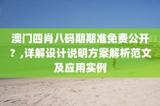 澳門四肖八碼期期準(zhǔn)免費公開？,詳解設(shè)計說明方案解析范文及應(yīng)用實例