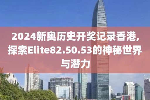 2024新奧歷史開獎記錄香港,探索Elite82.50.53的神秘世界與潛力