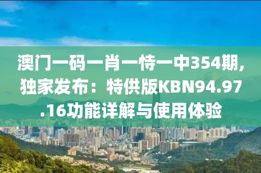 澳門一碼一肖一恃一中354期,獨(dú)家發(fā)布：特供版KBN94.97.16功能詳解與使用體驗(yàn)