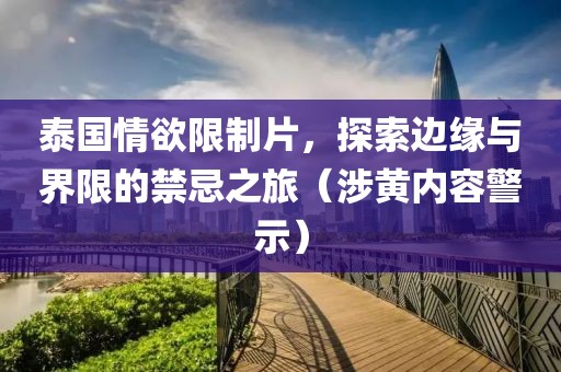 泰國情欲限制片，探索邊緣與界限的禁忌之旅（涉黃內(nèi)容警示）