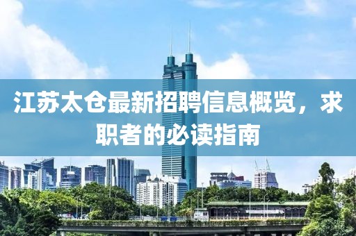 江蘇太倉最新招聘信息概覽，求職者的必讀指南