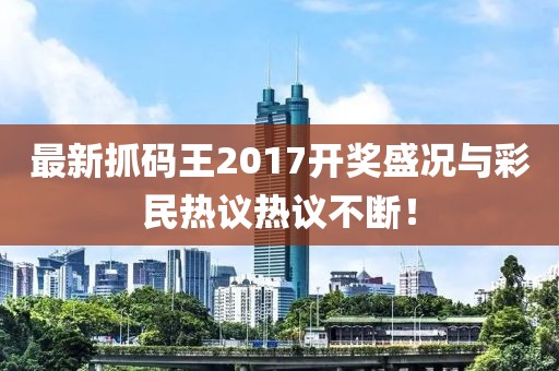 最新抓碼王2017開獎盛況與彩民熱議熱議不斷！