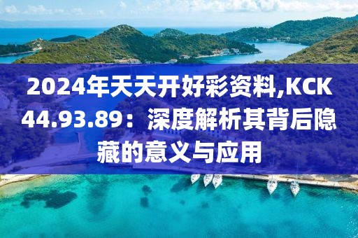 2024年天天開好彩資料,KCK44.93.89：深度解析其背后隱藏的意義與應(yīng)用