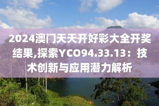 2024澳門天天開好彩大全開獎結果,探索YCO94.33.13：技術創(chuàng)新與應用潛力解析