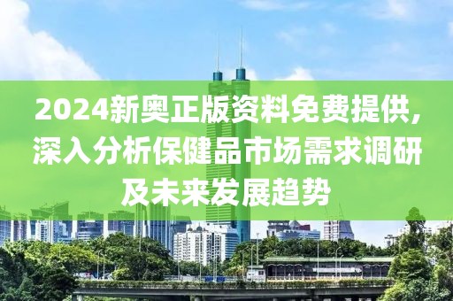 2024新奧正版資料免費(fèi)提供,深入分析保健品市場(chǎng)需求調(diào)研及未來發(fā)展趨勢(shì)