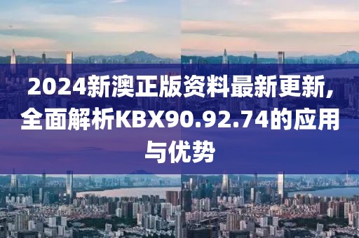 2024新澳正版資料最新更新,全面解析KBX90.92.74的應用與優(yōu)勢