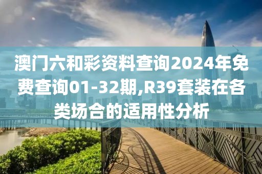 澳門六和彩資料查詢2024年免費查詢01-32期,R39套裝在各類場合的適用性分析