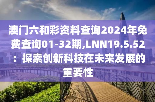 澳門六和彩資料查詢2024年免費查詢01-32期,LNN19.5.52：探索創(chuàng)新科技在未來發(fā)展的重要性