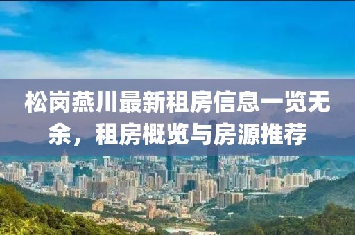 松崗燕川最新租房信息一覽無余，租房概覽與房源推薦