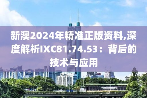 新澳2024年精準(zhǔn)正版資料,深度解析IXC81.74.53：背后的技術(shù)與應(yīng)用