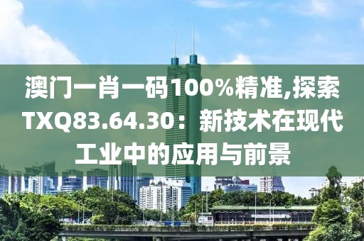 澳門一肖一碼100%精準(zhǔn),探索TXQ83.64.30：新技術(shù)在現(xiàn)代工業(yè)中的應(yīng)用與前景