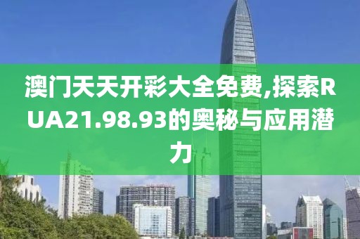 澳門天天開彩大全免費,探索RUA21.98.93的奧秘與應(yīng)用潛力