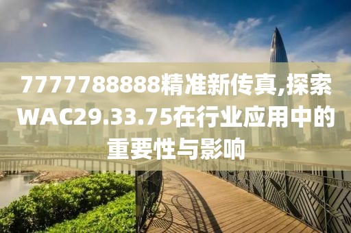 7777788888精準(zhǔn)新傳真,探索WAC29.33.75在行業(yè)應(yīng)用中的重要性與影響