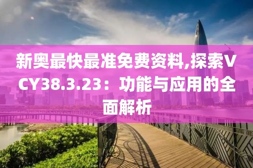 新奧最快最準(zhǔn)免費資料,探索VCY38.3.23：功能與應(yīng)用的全面解析