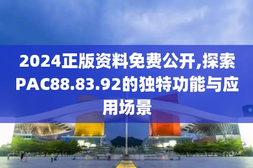 2024正版資料免費(fèi)公開,探索PAC88.83.92的獨(dú)特功能與應(yīng)用場(chǎng)景