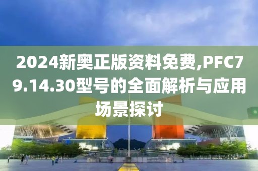 2024新奧正版資料免費(fèi),PFC79.14.30型號的全面解析與應(yīng)用場景探討