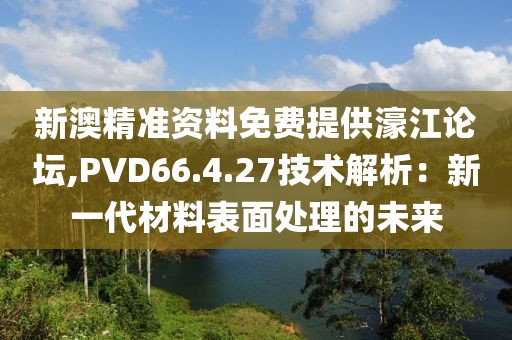 新澳精準(zhǔn)資料免費(fèi)提供濠江論壇,PVD66.4.27技術(shù)解析：新一代材料表面處理的未來(lái)