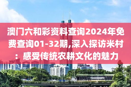 澳門六和彩資料查詢2024年免費(fèi)查詢01-32期,深入探訪米村：感受傳統(tǒng)農(nóng)耕文化的魅力